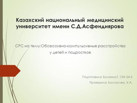 Казахский национальный медицинский университет имени С.Д.Асфендиярова СРС на тему:Обсессивно-компульсивные расстройства у детей и подростков Подготовила: