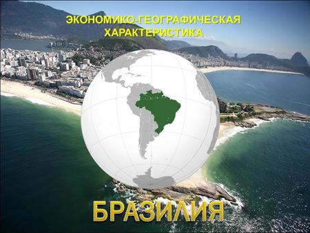 ЭКОНОМИКО-ГЕОГРАФИЧЕСКАЯ ХАРАКТЕРИСТИКА. Бразилия, официальное название Федеративная Республика Бразилия самое большое по площади и населению государство.