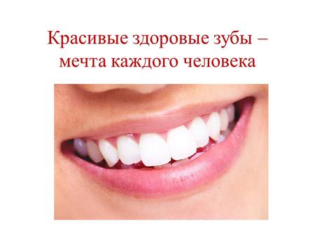 Красивые здоровые зубы – мечта каждого человека. Красивые зубы - гигиена.