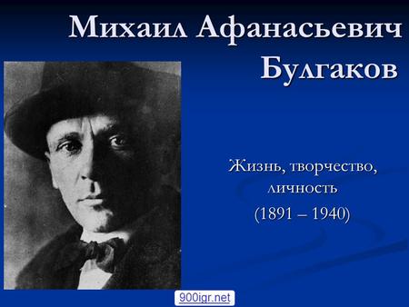 Михаил Афанасьевич Булгаков Жизнь, творчество, личность (1891 – 1940) 900igr.net.
