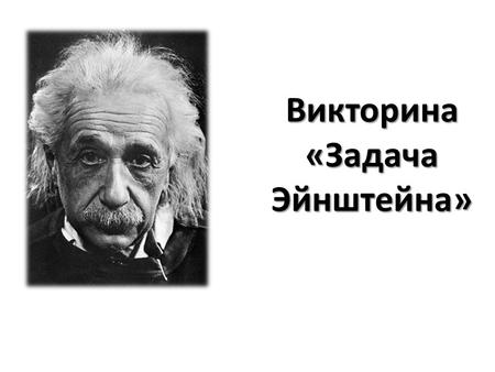 Викторина «Задача Эйнштейна». несколько фактов из жизни великого гения 1. всегда отрицал, что знает английский язык 2. лауреат Нобелевской премии по физике.