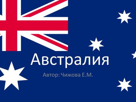 Австралия Автор: Чижова Е.М.. Австралия- государство в Южном полушарии, занимающее материк Австралия, остров Тасмания и несколько других островов Индийского.