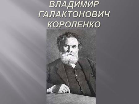 Владимир Галактионович Короленко (15 (27) июля 1853, Житомир 25 декабря 1921, Полтава ) русский писатель украинско - польского происхождения, журналист,
