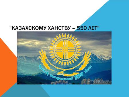 КАЗАХСКОМУ ХАНСТВУ – 550 ЛЕТ. Цель: формирование казахстанского патриотизма, расширение кругозора. Задачи: повышение эрудиции и интеллектуального уровня.