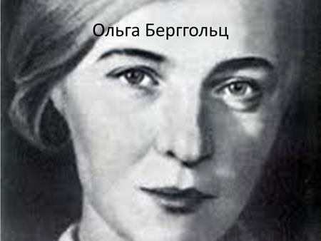 Ольга Берггольц До войны О́льга Фёдоровна Бергго́льц (3 мая 1910 года, Санкт-Петербург 13 ноября 1975 года, Ленинград) русская советская поэтесса, прозаи.