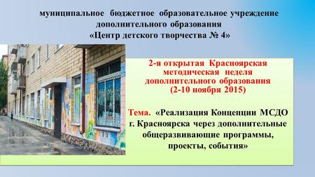 Муниципальное бюджетное образовательное учреждение дополнительного образования «Центр детского творчества 4» 2-я открытая Красноярская методическая неделя.