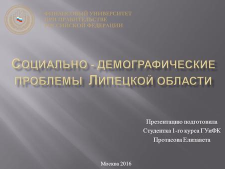 Презентацию подготовила Студентка 1- го курса ГУиФК Протасова Елизавета Москва 2016.