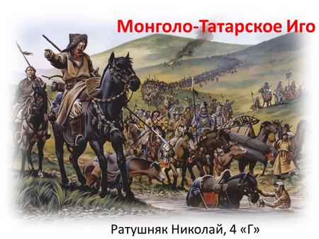 Монголо-Татарское Иго Ратушняк Николай, 4 «Г». К Н Я Ж Е С Т В А Руси.