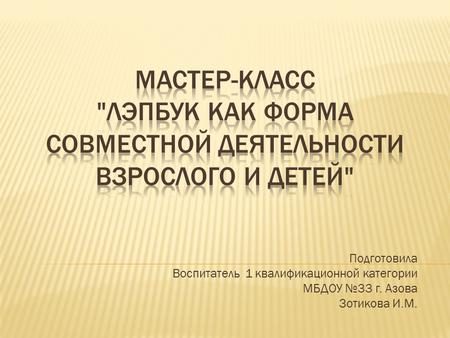 Подготовила Воспитатель 1 квалификационной категории МБДОУ 33 г. Азова Зотикова И.М.