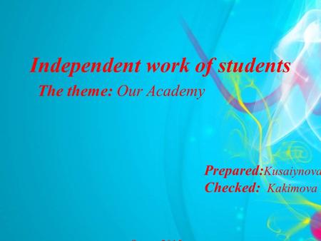 Independent work of students Prepared: Kusaiynova L.A. Сhecked: Kakimova Z.A. Semey,2015 The theme: Our Academy.