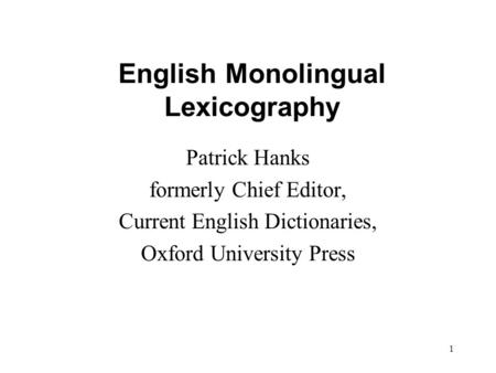 1 English Monolingual Lexicography Patrick Hanks formerly Chief Editor, Current English Dictionaries, Oxford University Press.