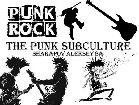 The punk subculture Sharapov Aleksey 8A. Punk a subculture that emerged in the late 1960s early 1970s in the UK, Canada and Australia, characteristic.
