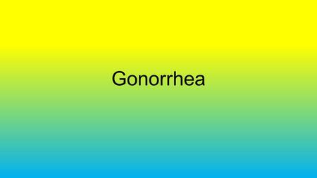 Gonorrhea Gonorrhea is a sexually transmitted infection that is caused by the bacterium Neisseria gonorrhoeae.