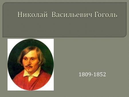 1809-1852 Родился в местечке Великие Сорочинцы Миргородского уезда Полтавской губернии в семье помещика. Назвали Николаем в честь чудотворной иконы святого.