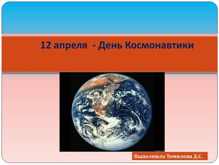 12 апреля - День Космонавтики Выполнила Томилова Д. С.
