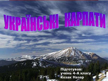Підготував: учень 4-А класу Козак Назар. Велика гірська система Карпат починається недалеко від Братіслави (Словаччина) і закінчується на південному сході.