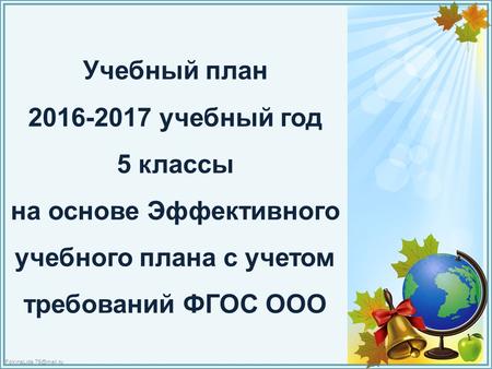 FokinaLida.75@mail.ru Учебный план 2016-2017 учебный год 5 классы на основе Эффективного учебного плана с учетом требований ФГОС ООО.