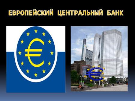 Центральный банк Европы является главным банком Еврозоны и Европейского Союза, созданный для координации денежной политики стран - участниц европейского.