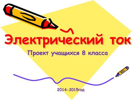 Электрический ток Проект учащихся 8 класса 2014-2015 год 2014-2015 год.