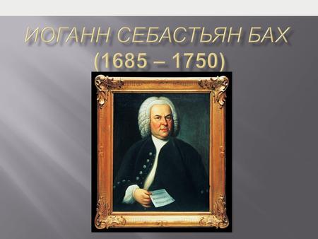 Слайда 1 Описание слайда: Иоганн Себастьян Бах (1685 – 1750)