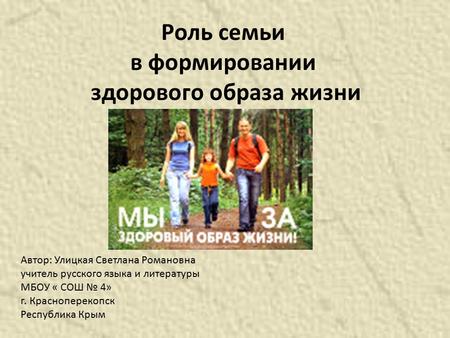 Роль семьи в формировании здорового образа жизни Автор: Улицкая Светлана Романовна учитель русского языка и литературы МБОУ « СОШ 4» г. Красноперекопск.