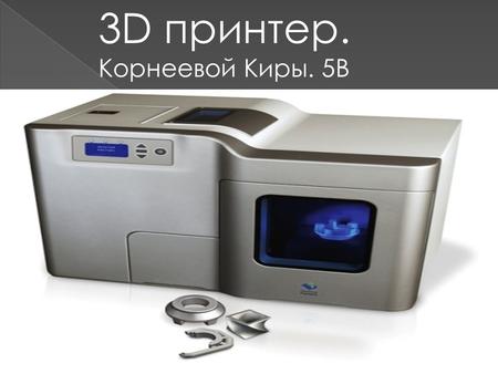 3D принтер. Корнеевой Киры. 5 В. Сегодня уже создано несколько моделей 3D-принтеров, которые могут печатать объекты с точностью в 100 микрон. Такие принтеры.