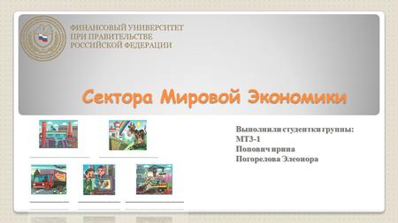 Сектора Мировой Экономики Выполнили студентки группы: МТ 3-1 Попович ирина Погорелова Элеонора.