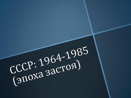 СССР : 1964-1985 ( эпоха застоя ). Экономика Экономика Экономика Внутренняя политика Внутренняя политика Внутренняя политика Внутренняя политика Внешняя.
