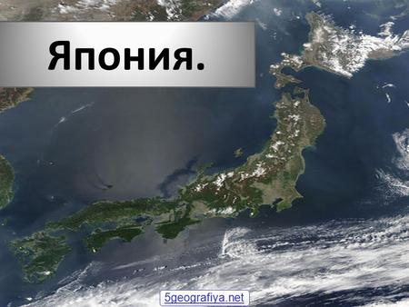 Япония. 5geografiya.net. * Япония - официальное название «Нихон коку», «Ниппон коку» островное государство в Восточной Азии. Расположено в Тихом океане,