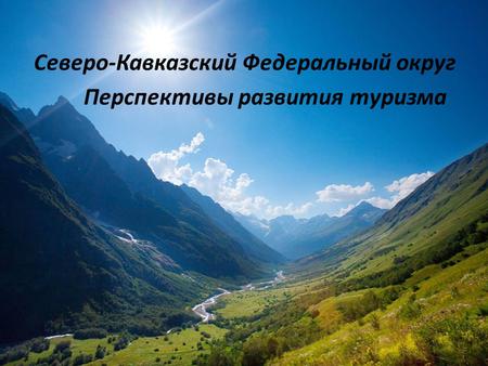 Северо-Кавказский Федеральный округ Перспективы развития туризма.