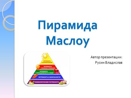 Пирамида Маслоу Автор презентации : Русин Владислав.