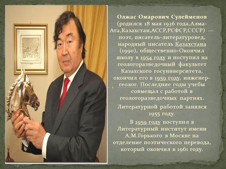 Олжас Омарович Сулейменов (родился 18 мая 1936 года,Алма- Ата,Казахстан,АССР,РСФСР,СССР) поэт, писатель-литературовед, народный писатель Казахстана (1990),