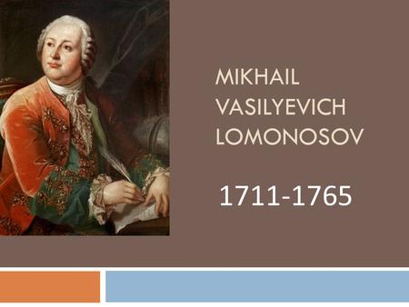 MIKHAIL VASILYEVICH LOMONOSOV 1711-1765. Born in the village of Mishaninskaya, near the town of Kholmogory in the family chernososhnye peasants, engaged.