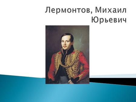 Лермонтов родился в дождливой ночью со 2 на 3 октября 1814 года в Москве. Умер 15 июля 1841 года.