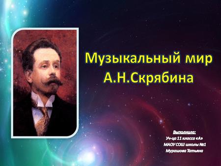 Александр Николаевич Скрябин Александр Николаевич Скрябин (1872-1915) - великий русский композитор и пианист, педагог. Родился в московской семье, отец.