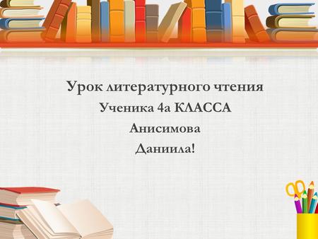 Урок литературного чтения Ученика 4 а КЛАССА Анисимова Даниила!