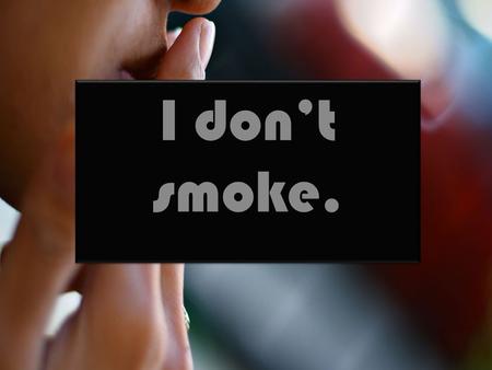 I dont smoke.. What do you think of smokers? I think they are harmful to your health, Smoking cigarettes.