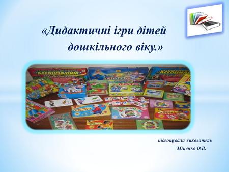 «Дидактичні ігри дітей дошкільного віку.» підготувала вихователь Міценко О.В.