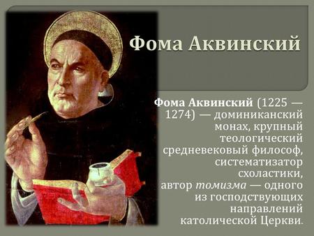 Фома Аквинский (1225 1274) доминиканский монах, крупный теологический средневековый философ, систематизатор схоластики, автор томизма одного из господствующих.