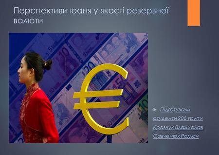 Перспективи юаня у якості резервної валюти Підготували студенти 206 групи Кравчук Владислав Савченюк Роман.