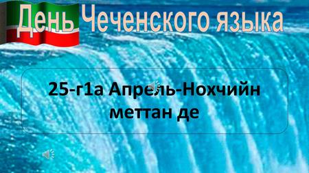 25-г 1 а Апрель-Нохчийн меттан де Чече́нский язы́к (но́хчийн мотт) один из нахских языков, национальный язык чеченцев Чеченский язык распространён в.