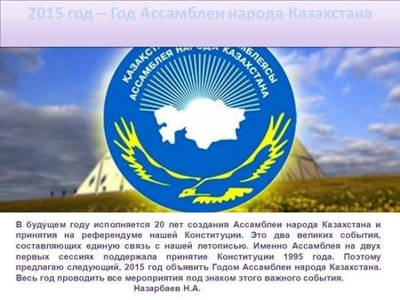 2015 год – Год Ассамблеи народа Казахстана В будущем году исполняется 20 лет создания Ассамблеи народа Казахстана и принятия на референдуме нашей Конституции.