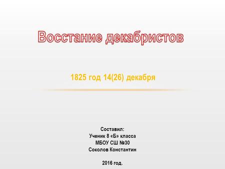 1825 год 14(26) декабря Составил: Ученик 8 «Б» класса МБОУ СШ 30 Соколов Константин 2016 год.