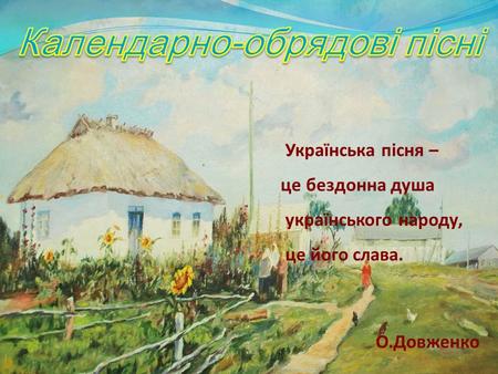 Українська пісня – це бездонна душа українського народу, це його слава.