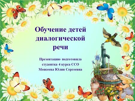 Обучение детей диалогической речи Презентацию подготовила студентка 4 курса ССО Моисеева Юлия Сергеевна.