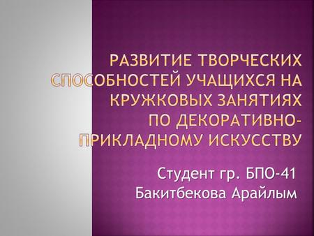 Студент гр. БПО-41 Бакитбекова Арайлым. Актуальность выбранной темы и необходимость её разработки обусловлены современными тенденциями социально-экономического.