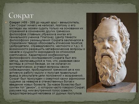 Сократ (469 - 399 до нашей эры) - вемыслитель. Сам Сократ ничего не написал, поэтому о его взглядах мы можем судить только на основании их отражений в.