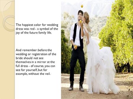 The happiest color for wedding dress was red - a symbol of the joy of the future family life. And remember: before the wedding or registration of the bride.