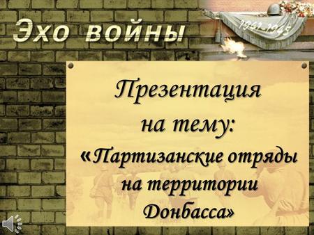 Презентация на тему: « Партизанские отряды на территории Донбасса»