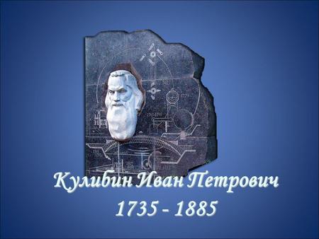 Кулибин Иван Петрович 1735 - 1885 900igr.net. Биография И.П.Кулибина Кулибин Иван Петрович родился 21 апреля 1735 года в Нижнем Новгороде, в семье мелкого.